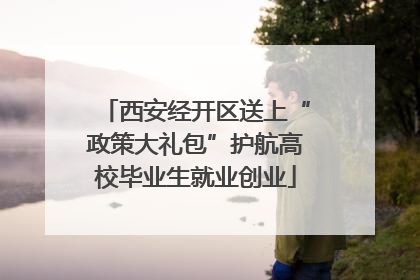西安经开区送上“政策大礼包”护航高校毕业生就业创业