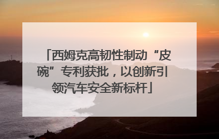 西姆克高韧性制动“皮碗”专利获批，以创新引领汽车安全新标杆