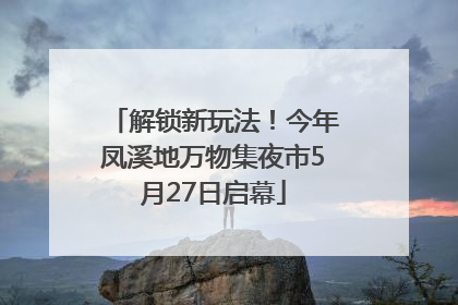 解锁新玩法！今年凤溪地万物集夜市5月27日启幕