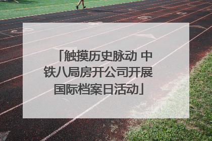 触摸历史脉动 中铁八局房开公司开展国际档案日活动
