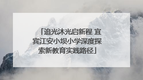 追光沐光启新程 宜宾江安小坝小学深度探索新教育实践路径