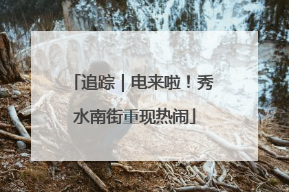 追踪｜电来啦！秀水南街重现热闹