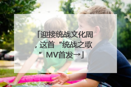 迎接统战文化周，这首“统战之歌”MV首发→