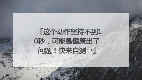 这个动作坚持不到10秒，可能是健康出了问题！快来自测→