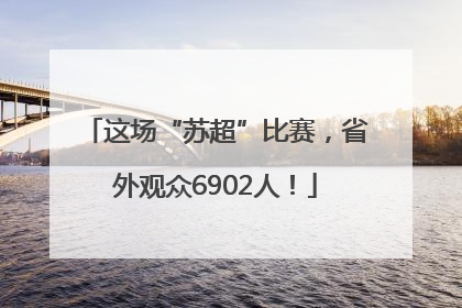 这场“苏超”比赛，省外观众6902人！