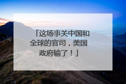 这场事关中国和全球的官司，美国政府输了！