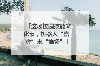 这场校园技能文化节，机器人“嘉宾”来“捧场”
