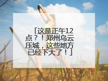 这是正午12点？！郑州乌云压城，这些地方已经下大了！