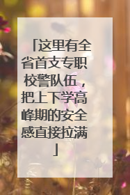 这里有全省首支专职校警队伍，把上下学高峰期的安全感直接拉满