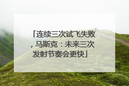 连续三次试飞失败，马斯克：未来三次发射节奏会更快