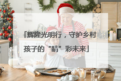 辉隆光明行，守护乡村孩子的“睛”彩未来