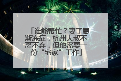 谁能帮忙？妻子患渐冻症，杭州大叔不离不弃，但他需要一份“宅家”工作