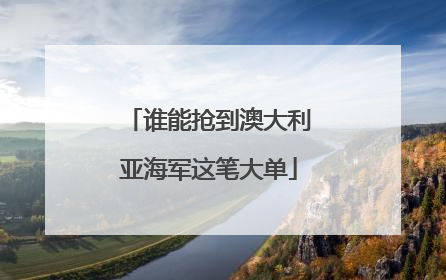 谁能抢到澳大利亚海军这笔大单