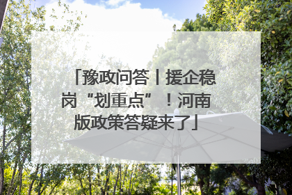豫政问答丨援企稳岗“划重点”！河南版政策答疑来了