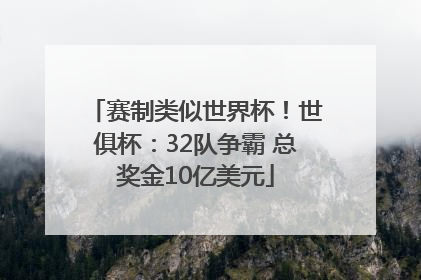 赛制类似世界杯！世俱杯：32队争霸 总奖金10亿美元