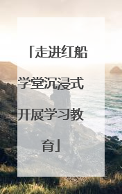 走进红船学堂沉浸式开展学习教育