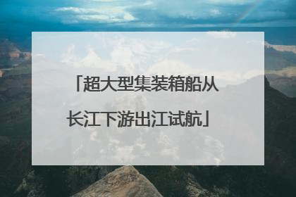 超大型集装箱船从长江下游出江试航