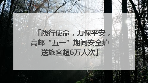 践行使命，力保平安，高邮“五一”期间安全护送旅客超6万人次