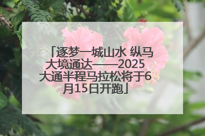 逐梦一城山水 纵马大境通达——2025大通半程马拉松将于6月15日开跑