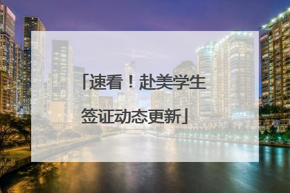 速看！赴美学生签证动态更新