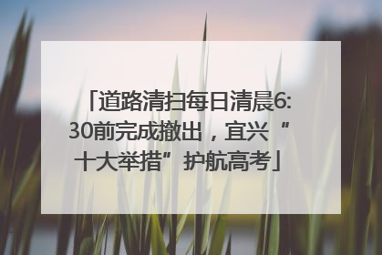 道路清扫每日清晨6:30前完成撤出，宜兴“十大举措”护航高考