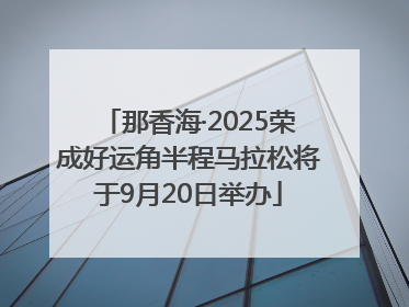 那香海·2025荣成好运角半程马拉松将于9月20日举办