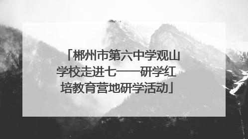 郴州市第六中学观山学校走进七一一研学红培教育营地研学活动
