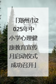 郑州市2025年中小学心理健康教育宣传月启动仪式成功召开