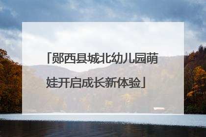郧西县城北幼儿园萌娃开启成长新体验