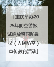 重庆举办2025年防空警报试鸣放暨国防动员（人民防空）宣传教育活动