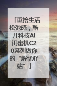 重拾生活松弛感，酷开科技AI闺蜜机C20系列做你的“解忧驿站”