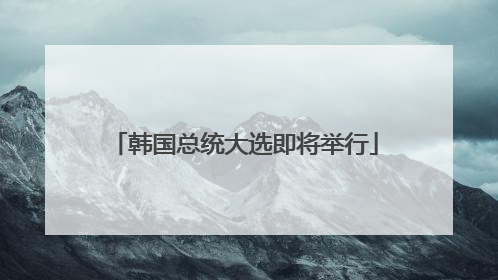 韩国总统大选即将举行