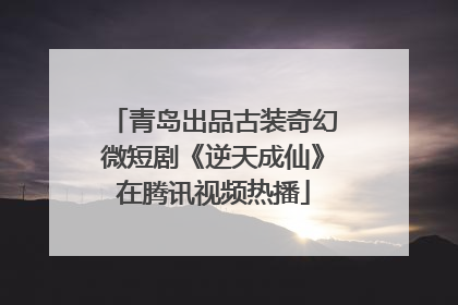 青岛出品古装奇幻微短剧《逆天成仙》在腾讯视频热播