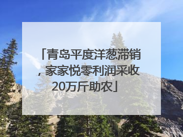 青岛平度洋葱滞销，家家悦零利润采收20万斤助农