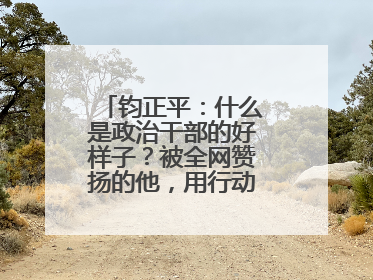 钧正平：什么是政治干部的好样子？被全网赞扬的他，用行动作出了回答