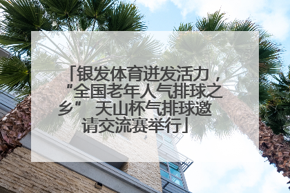 银发体育迸发活力，“全国老年人气排球之乡” 天山杯气排球邀请交流赛举行