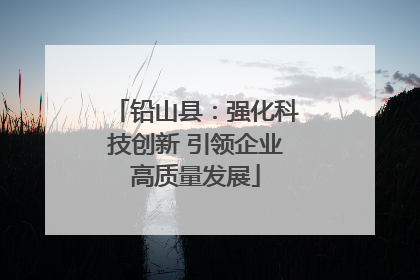 铅山县：强化科技创新 引领企业高质量发展