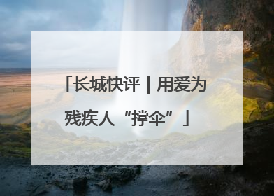 长城快评｜用爱为残疾人“撑伞”