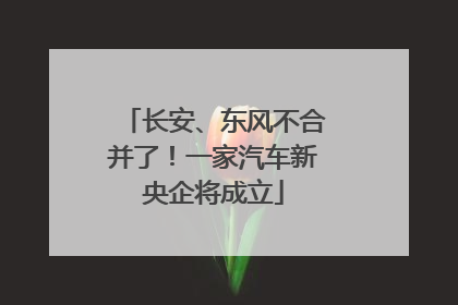 长安、东风不合并了！一家汽车新央企将成立