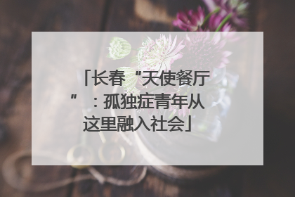 长春“天使餐厅”：孤独症青年从这里融入社会