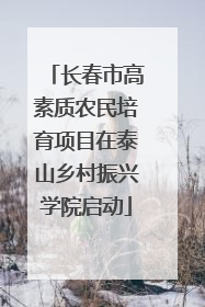 长春市高素质农民培育项目在泰山乡村振兴学院启动