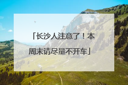 长沙人注意了！本周末请尽量不开车
