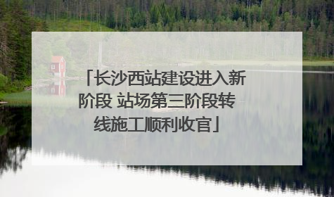长沙西站建设进入新阶段 站场第三阶段转线施工顺利收官