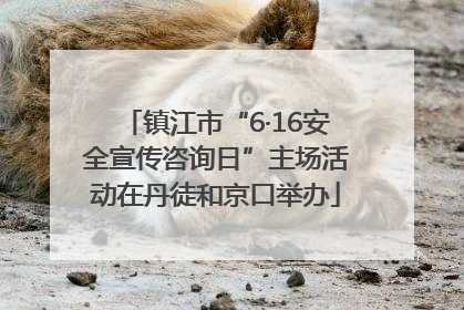 镇江市“6·16安全宣传咨询日”主场活动在丹徒和京口举办
