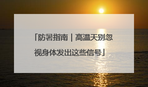 防暑指南｜高温天别忽视身体发出这些信号