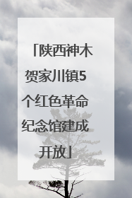 陕西神木贺家川镇5个红色革命纪念馆建成开放