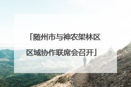 随州市与神农架林区区域协作联席会召开