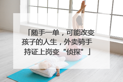随手一单，可能改变孩子的人生，外卖骑手持证上岗变“侦探”