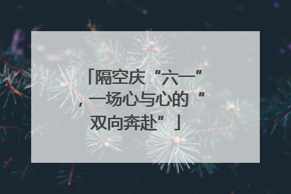 隔空庆“六一”，一场心与心的“双向奔赴”