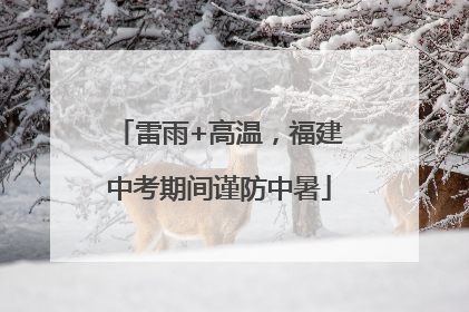 雷雨+高温，福建中考期间谨防中暑